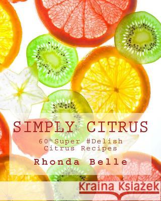 Simply Citrus: 60 Super #Delish Citrus Recipes Rhonda Belle 9781539949848 Createspace Independent Publishing Platform - książka