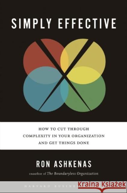 Simply Effective: How to Cut Through Complexity in Your Organization and Get Things Done Ashkenas, Ron 9781422181140 Harvard Business School Press - książka