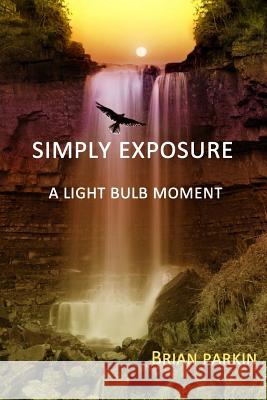 Simply Exposure: A Light Bulb Moment Brian Parkin 9781507770252 Createspace - książka