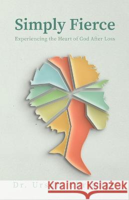 Simply Fierce: Experiencing the Heart of God After Loss Ursula Christian   9781685566616 Trilogy Christian Publishing - książka