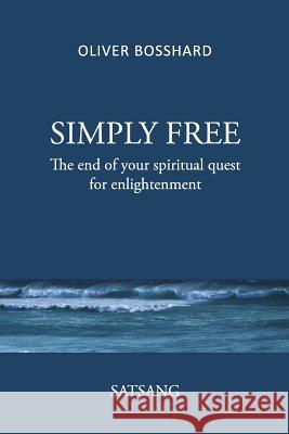 SIMPLY FREE - The End of your Spiritual Quest for Enlightenment - SATSANG Oliver Bosshard 9783033035669 Oliver Bosshard - książka