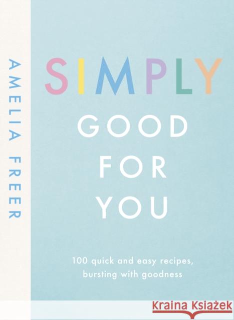 Simply Good For You: 100 quick and easy recipes, bursting with goodness Amelia Freer 9780241414682 Penguin Books Ltd - książka