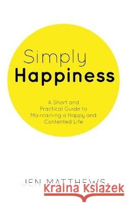 Simply Happiness: A Short and Practical Guide to Maintaining a Happy and Contented Life Jen Matthews 9781925814200 Moshpit Publishing - książka