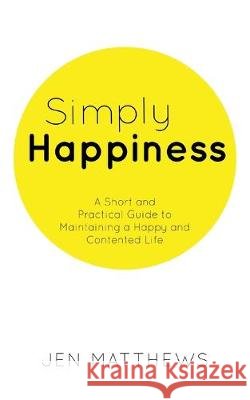 Simply Happiness: A Short and Practical Guide to Maintaining a Happy and Contented Life Jen Matthews 9781925814347 Moshpit Publishing - książka