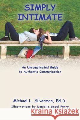 Simply Intimate: An Uncomplicated Guide to Authentic Communication Ed D. Michael L. Silverman 9781539771265 Createspace Independent Publishing Platform - książka