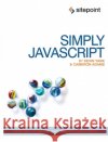 Simply JavaScript: Everything You Need to Learn JavaScript from Scratch Kevin Yank Cameron Adams 9780980285802 SitePoint
