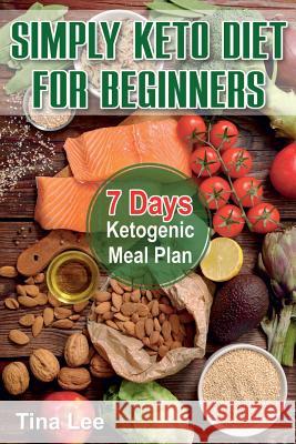 Simply Keto Diet for Beginners: 7 Days Ketogenic Meal Plan Tina Lee 9781985359253 Createspace Independent Publishing Platform - książka