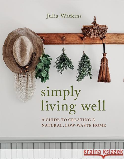 Simply Living Well: A Guide to Creating a Natural, Low-Waste Home Julia Watkins   9781743796054 Hardie Grant Books - książka