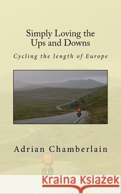 Simply Loving the Ups and Downs: Cycling the length of Europe Chamberlain, Adrian James 9781519771353 Createspace Independent Publishing Platform - książka