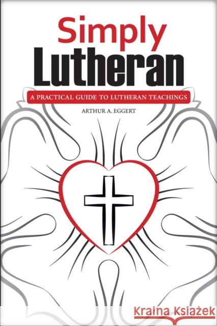 Simply Lutheran: A Practical Guide To Lutheran Teachings Arthur A Eggert 9780810030084 Northwestern Publishing House - książka
