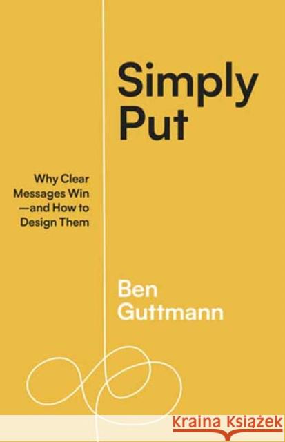 Simply Put: Why Clear Messages Win-and How to Design Them Ben Guttmann 9781523004683 Berrett-Koehler Publishers - książka