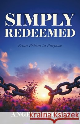 Simply Redeemed: From Prison to Purpose Brown, Angela 9798989898299 Uncaused Publishing - książka