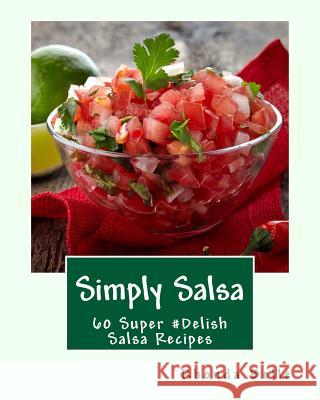 Simply Salsa: 60 Super #Delish Salsa Recipes Rhonda Belle 9781539950301 Createspace Independent Publishing Platform - książka