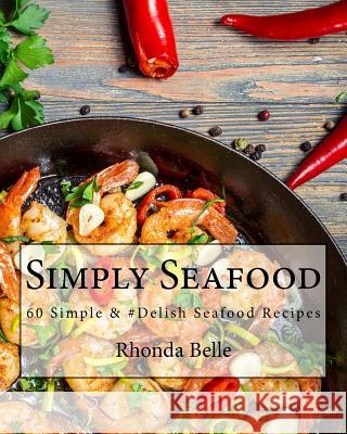 Simply Seafood: 60 Simple &#Delish Seafood Recipes Rhonda Belle 9781540449238 Createspace Independent Publishing Platform - książka