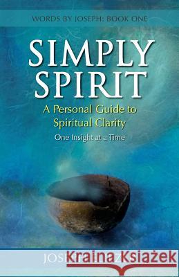 Simply Spirit: A Personal Guide to Spiritual Clarity, One Insight at a Time (Words By Joseph - Book One) Eliezer, Joseph 9781897435427 Agio Publishing House - książka