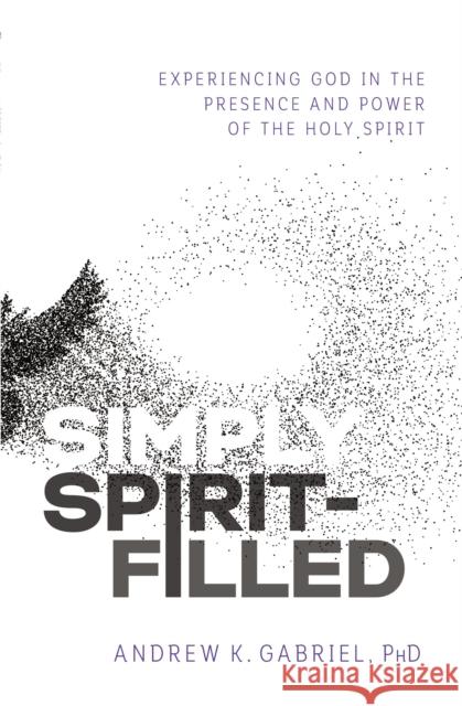 Simply Spirit-Filled: Experiencing God in the Presence and Power of the Holy Spirit Andrew K. Gabriel 9780785223610 Emanate Books - książka