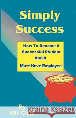 Simply Success: How To Become A Successful Student And A Must-Have Employee Clark, Will 9781450582766 Createspace - książka