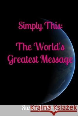 Simply This: The World's Greatest Message Susan J. Perry 9781548484842 Createspace Independent Publishing Platform - książka