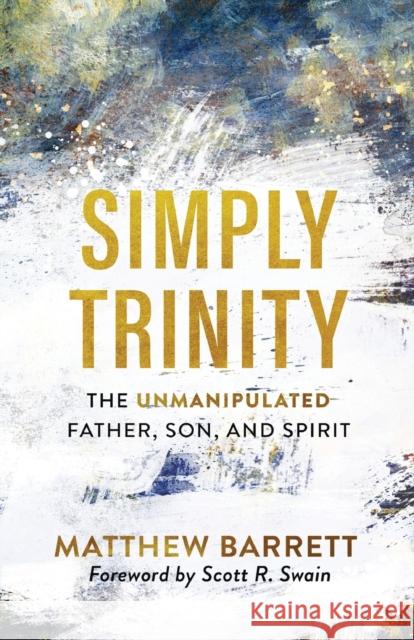 Simply Trinity – The Unmanipulated Father, Son, and Spirit Scott Swain 9781540900074 Baker Publishing Group - książka