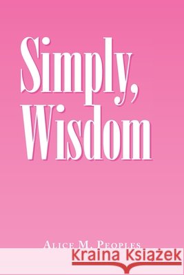 Simply, Wisdom Alice M Peoples 9781984580863 Xlibris Us - książka