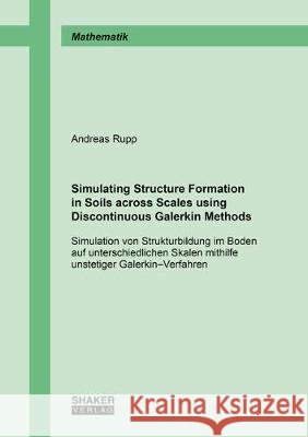 Simulating Structure Formation in Soils across Scales using Discontinuous Galerkin Methods: Simulation von Strukturbildung im Boden auf unterschiedlichen Skalen mithilfe unstetiger Galerkin–Verfahren Andreas Rupp 9783844068016 Shaker Verlag GmbH, Germany - książka