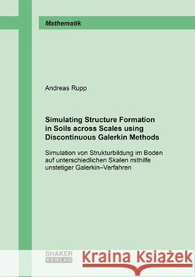 Simulating Structure Formation in Soils across Scales using Discontinuous Galerkin Methods: Simulation von Strukturbildung im Boden auf unterschiedlichen Skalen mithilfe unstetiger Galerkin–Verfahren Andreas Rupp 9783844068016 Shaker Verlag GmbH, Germany - książka