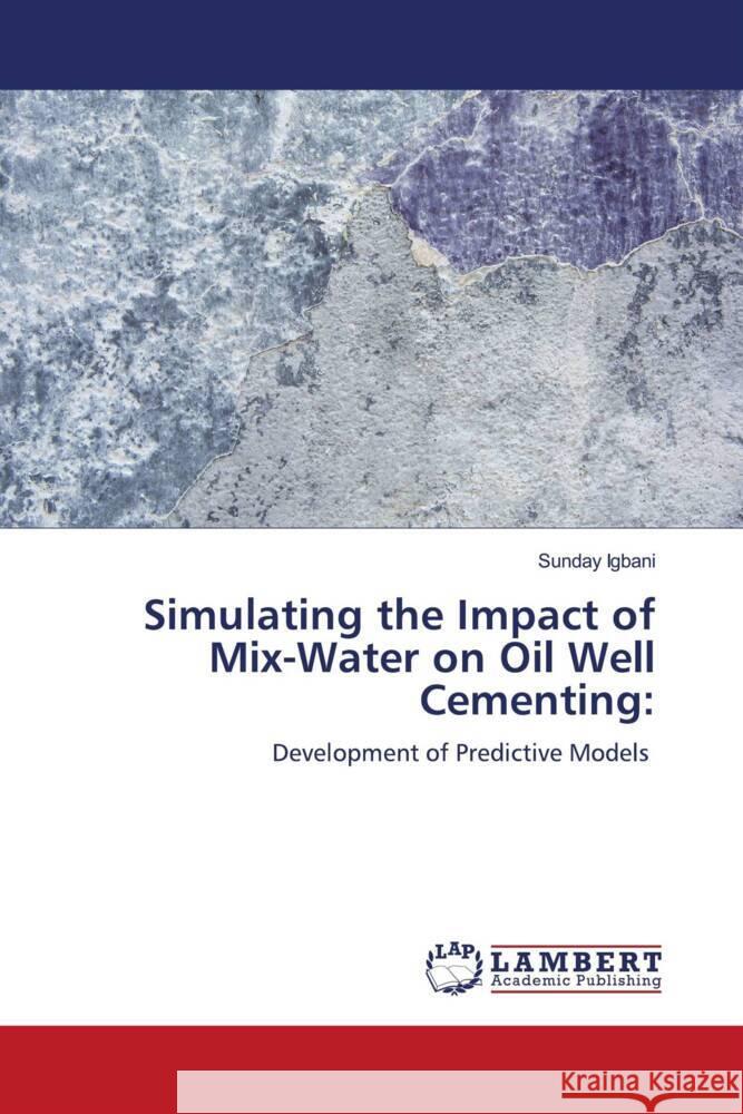 Simulating the Impact of Mix-Water on Oil Well Cementing Sunday Igbani 9786205630143 LAP Lambert Academic Publishing - książka