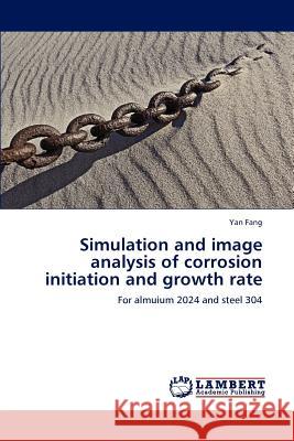 Simulation and image analysis of corrosion initiation and growth rate Fang, Yan 9783846540503 LAP Lambert Academic Publishing AG & Co KG - książka