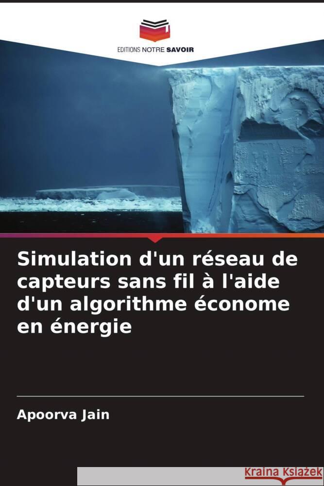 Simulation d'un réseau de capteurs sans fil à l'aide d'un algorithme économe en énergie Jain, Apoorva 9786206440048 Editions Notre Savoir - książka