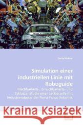 Simulation einer industriellen Linie mit Roboguide : Machbarkeits-, Erreichbarkeits- und Zykluszeitstudie einer Lackierzelle mit Industrieroboter der Firma Fanuc Robotics Gabler, Daniel 9783639064759 VDM Verlag Dr. Müller - książka