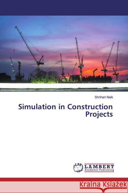 Simulation in Construction Projects Naik, Shrihari 9786139471379 LAP Lambert Academic Publishing - książka