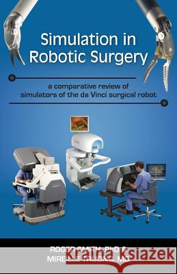 Simulation in Robotic Surgery: A Comparative Review of Simulators of the Da Vinci Surgical Robot Roger D. Smith Mireille Truong 9781938590030 Modelbenders LLC - książka