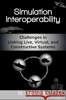 Simulation Interoperability: Challenges in Linking Live, Virtual, and Constructive Systems Roger Dean Smith 9780982304051 Modelbenders LLC - książka