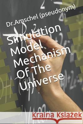 Simulation Model Mechanism Of The Universe Dr Amschel (pseudonym) 9781080467488 Independently Published - książka