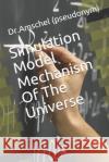 Simulation Model Mechanism Of The Universe Dr Amschel (pseudonym) 9781080467488 Independently Published