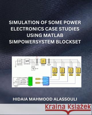 Simulation of Some Power Electronics Case Studies Using Matlab Simpowersystem Blockset Dr Hidaia Mahmood Alassouli 9798211876194 Blurb - książka