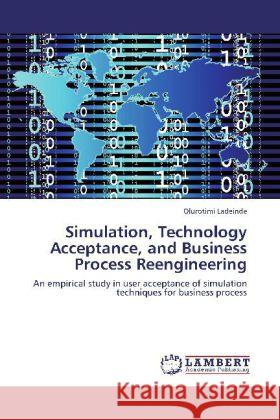 Simulation, Technology Acceptance, and Business Process Reengineering Ladeinde, Olurotimi 9783848413881 LAP Lambert Academic Publishing - książka