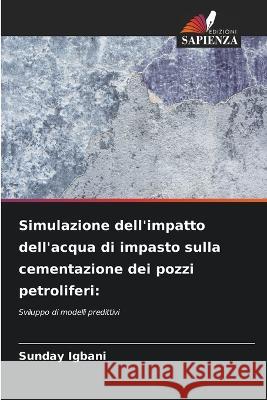 Simulazione dell\'impatto dell\'acqua di impasto sulla cementazione dei pozzi petroliferi Sunday Igbani 9786205683224 Edizioni Sapienza - książka
