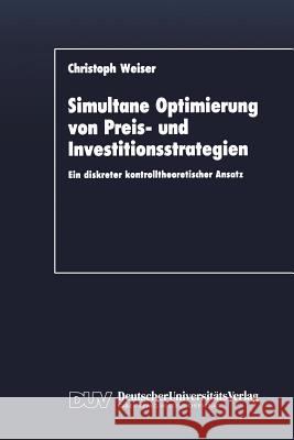 Simultane Optimierung Von Preis- Und Investitionsstrategien: Ein Diskreter Kontrolltheoretischer Ansatz Weiser, Christoph 9783824400522 Deutscher Universitats Verlag - książka