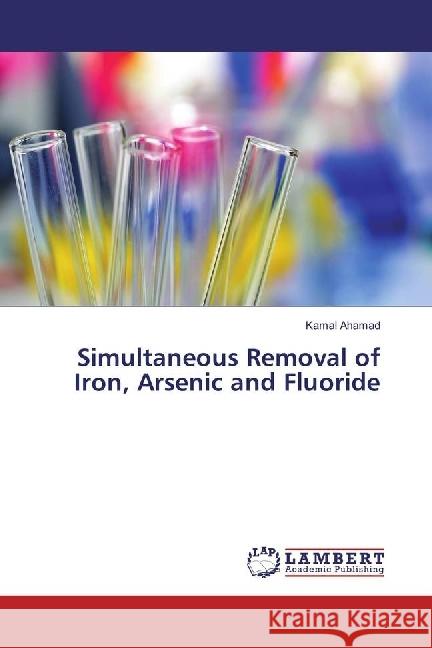 Simultaneous Removal of Iron, Arsenic and Fluoride Ahamad, Kamal 9783659930775 LAP Lambert Academic Publishing - książka