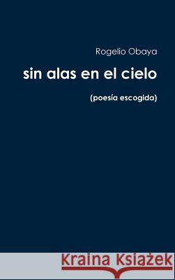 sin alas en el cielo (poesía escogida) Rogelio Obaya 9780359630936 Lulu.com - książka