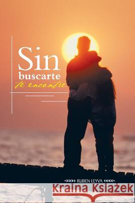 Sin Buscarte Te Encontre Ruben Leyva 9781463363376 Palibrio - książka