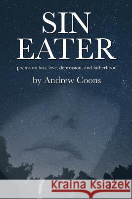 Sin Eater: poems on loss, love, depression, and fatherhood Coons, Andrew 9781535036788 Createspace Independent Publishing Platform - książka