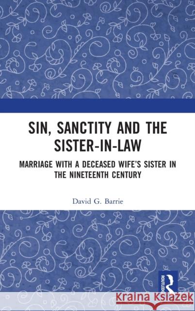 Sin, Sanctity and the Sister-In-Law: Marriage with a Deceased Wife's Sister in the Nineteenth Century David G. Barrie 9780815370925 Routledge - książka
