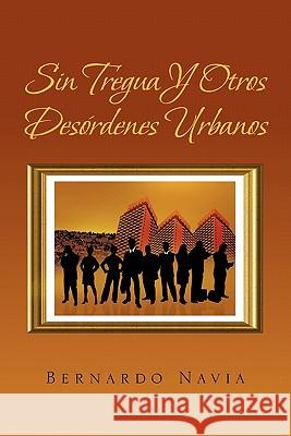 Sin Tregua y Otros Desordenes Urbanos Bernardo Navia 9781617643385 Palibrio - książka