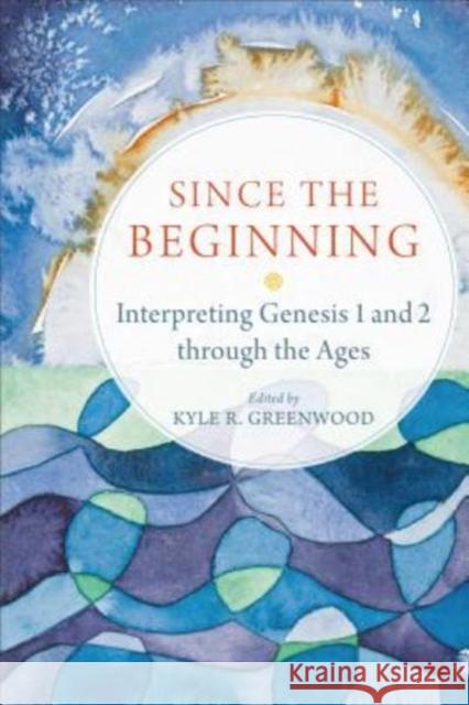 Since the Beginning: Interpreting Genesis 1 and 2 Through the Ages Kyle R. Greenwood 9780801030697 Baker Academic - książka