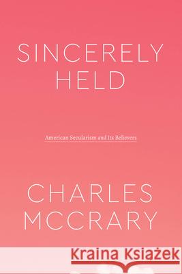 Sincerely Held: American Secularism and Its Believers Charles McCrary 9780226817958 The University of Chicago Press - książka