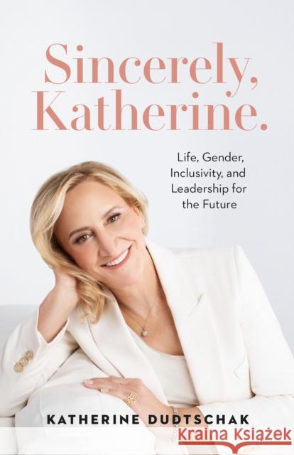 Sincerely, Katherine.: Life, Gender, Inclusivity, and Leadership for the Future Katherine Dudtschak 9781774586921 Page Two Books, Inc. - książka