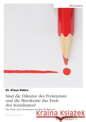 Sind die Diktatur des Proletariats und die Bürokratie das Ende des Sozialismus?: Die Frage nach Auswegen aus den Sackgassen Robra, Klaus 9783346455130 Grin Verlag - książka
