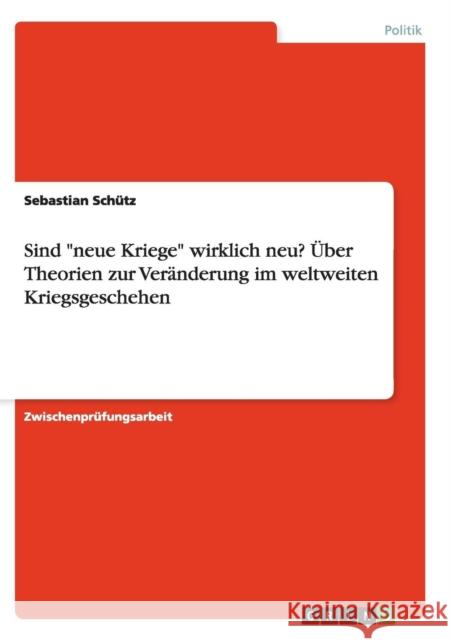 Sind neue Kriege wirklich neu? Über Theorien zur Veränderung im weltweiten Kriegsgeschehen Schütz, Sebastian 9783638669863 Grin Verlag - książka